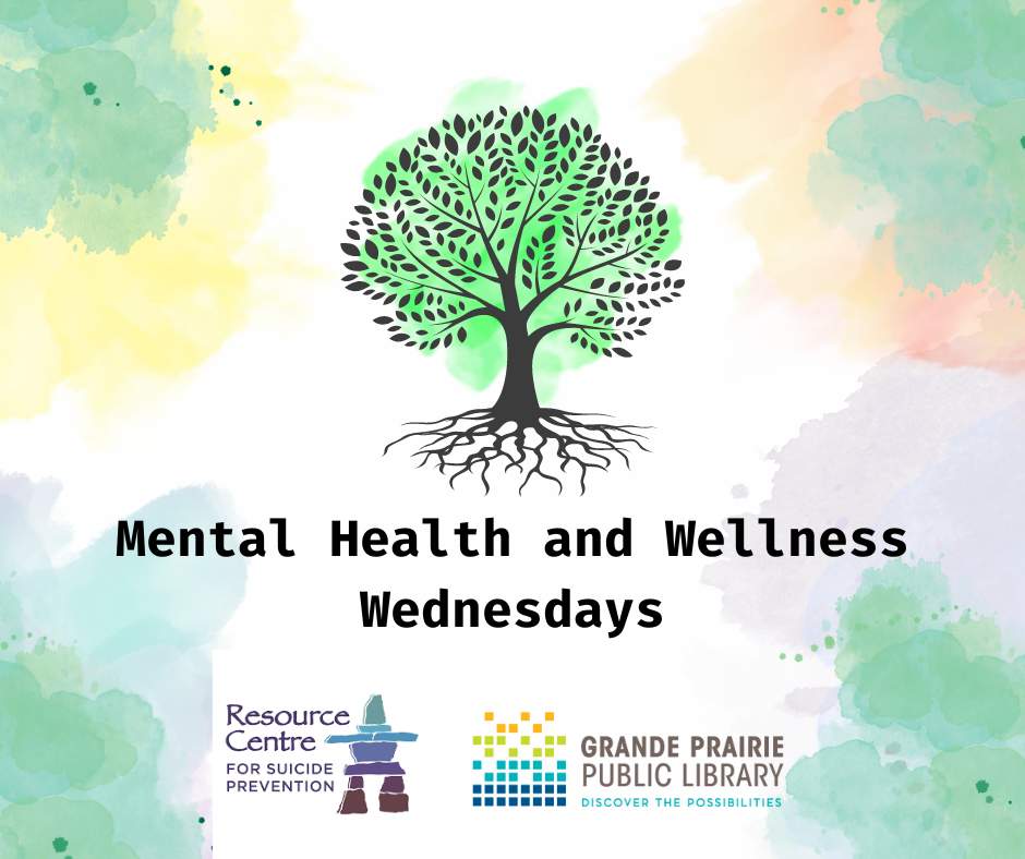 Mental Health and Wellness Wednesdays. Image of a tree, branches and roots reaching out. Logo for the Resource Centre for Suicide Prevention. Logo for the Grange Prairie Public Library.