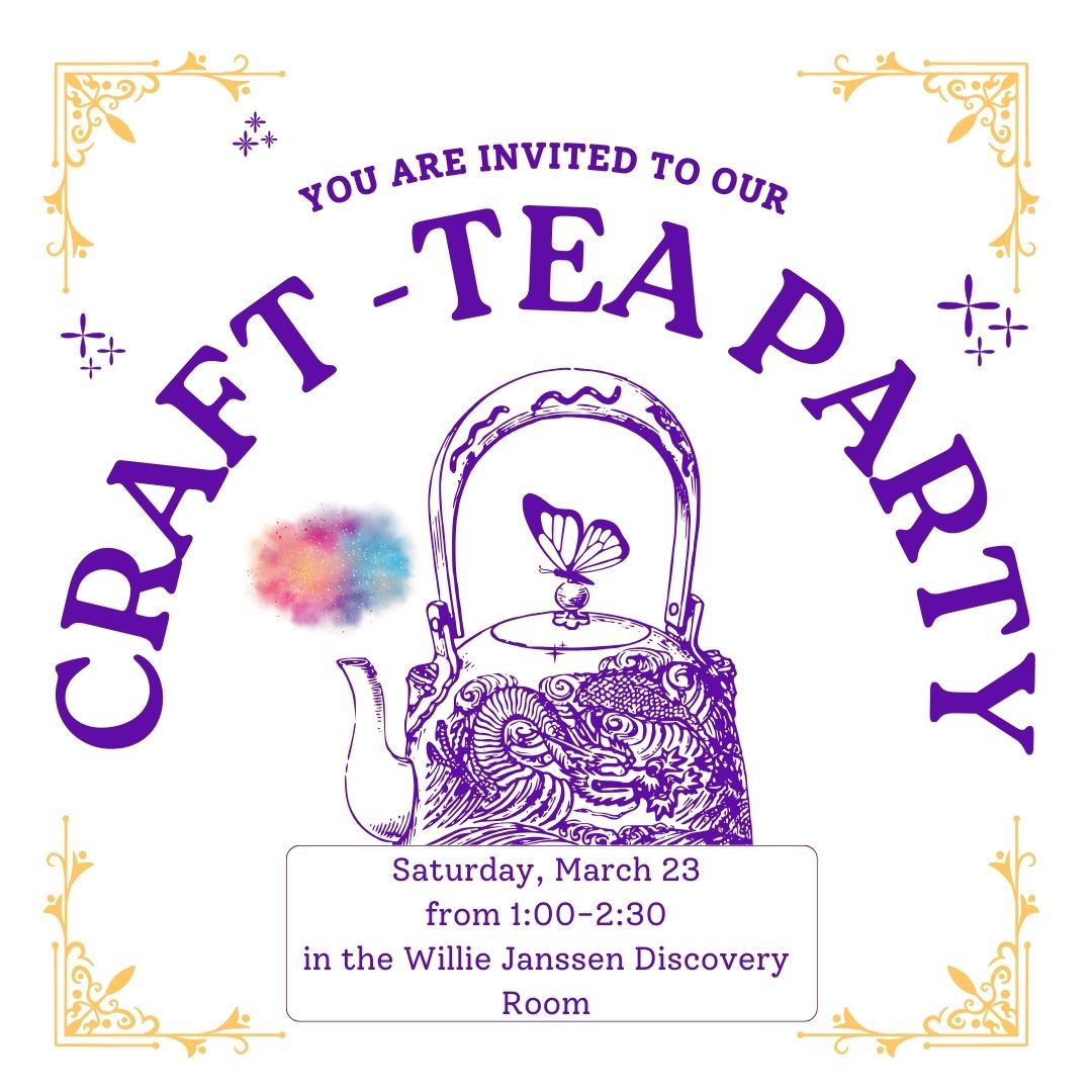 You are invited to our Craft-Tea Party Saturday, March 23 in the Willie Janssen Discovery Room