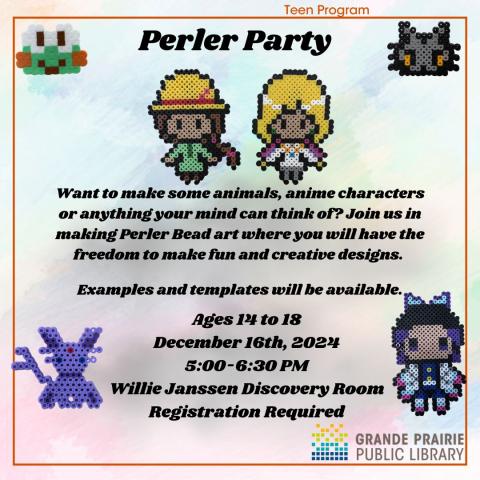 Perler Party   Want to make some animals, anime characters or anything your mind can think of? Join us in making perler bead art where you will have the freedom to make fun and creative designs.    Examples and templates will be available.  Ages 14 to 18   Registration Required (opens on December 2)  Date: Monday, December 16 Time: 5:00 pm to 6:30 pm Location: Willie Janssen Room, Pictures of Perler Bead Art