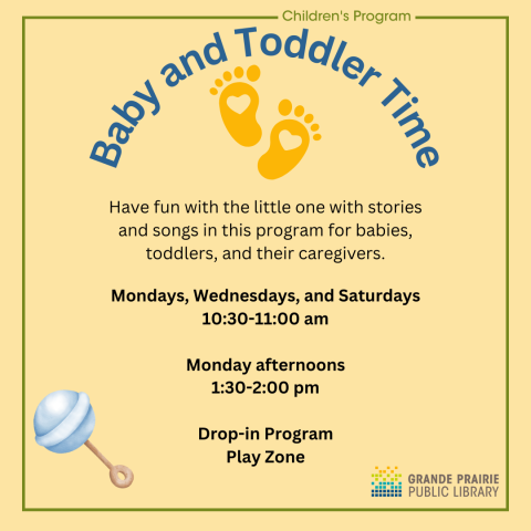 Baby and Toddler Time in blue writing on pale yellow background, Mondays, Wednesdays. Saturdays from 10:30-11:00 am AND Monday afternoons 1:30-2:00 pm in the Play Zone, songs and stories for babies and their adults.