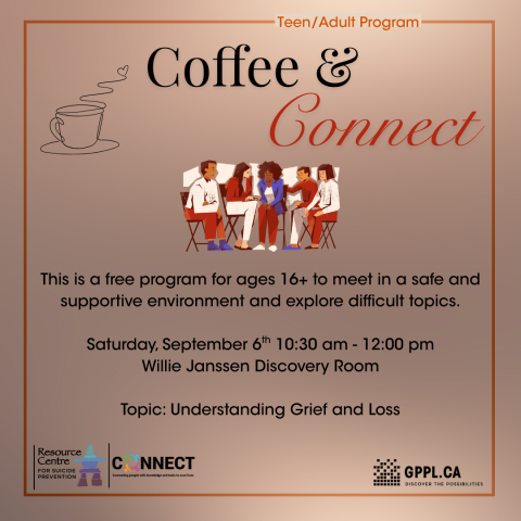 Coffee & Connect This is a free program for ages 16+ to meet in a safe and supportive environment and explore difficult topics.  Saturday, September 6th 10:30 am - 12:00 pm Willie Janssen Discovery Room  Topic: Understanding Grief and Loss, Resource Center for Suicide