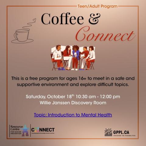 Coffee & Connect This is a free program for ages 16+ to meet in a safe and supportive environment and explore difficult topics.  Saturday, October 18th 10:30 am - 12:00 pm Willie Janssen Discovery Room  Topic: Introduction to Mental Health, Resource Center for Suicide